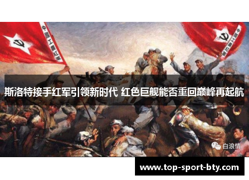 斯洛特接手红军引领新时代 红色巨舰能否重回巅峰再起航