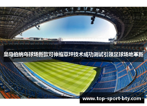 皇马伯纳乌球场新款可伸缩草坪技术成功测试引领足球场地革新