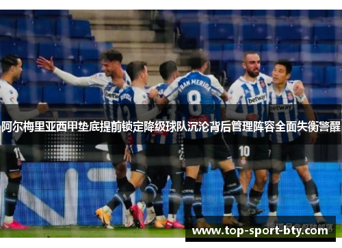 阿尔梅里亚西甲垫底提前锁定降级球队沉沦背后管理阵容全面失衡警醒