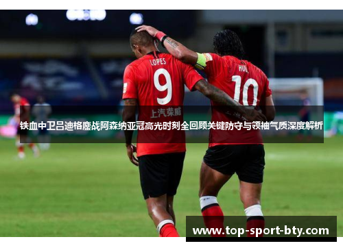 铁血中卫吕迪格鏖战阿森纳亚冠高光时刻全回顾关键防守与领袖气质深度解析 铁血中卫吕迪格鏖战阿森纳亚冠高光时刻全回顾关键防守与领袖气质深度解析