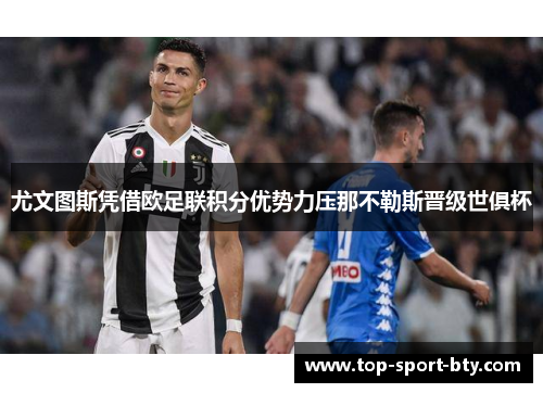 尤文图斯凭借欧足联积分优势力压那不勒斯晋级世俱杯 尤文图斯凭借欧足联积分优势力压那不勒斯晋级世俱杯