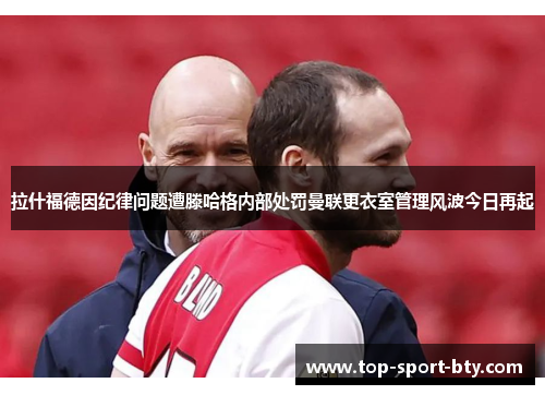 拉什福德因纪律问题遭滕哈格内部处罚曼联更衣室管理风波今日再起 拉什福德因纪律问题遭滕哈格内部处罚曼联更衣室管理风波今日再起