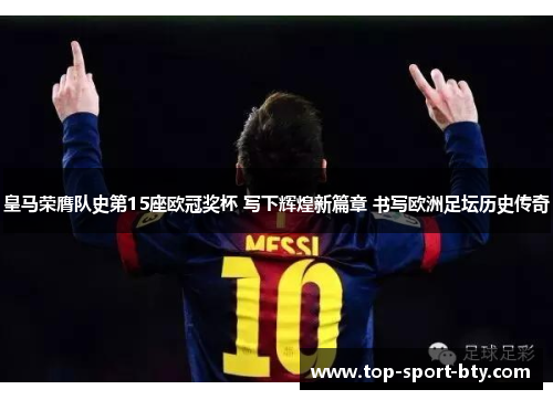 皇马荣膺队史第15座欧冠奖杯 写下辉煌新篇章 书写欧洲足坛历史传奇