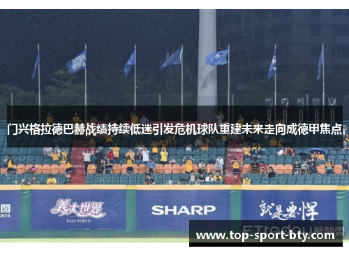 门兴格拉德巴赫战绩持续低迷引发危机球队重建未来走向成德甲焦点