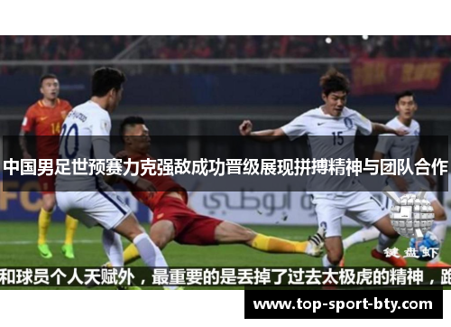 中国男足世预赛力克强敌成功晋级展现拼搏精神与团队合作