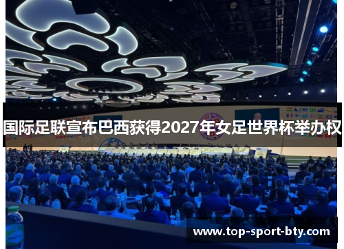 国际足联宣布巴西获得2027年女足世界杯举办权 国际足联宣布巴西获得2027年女足世界杯举办权