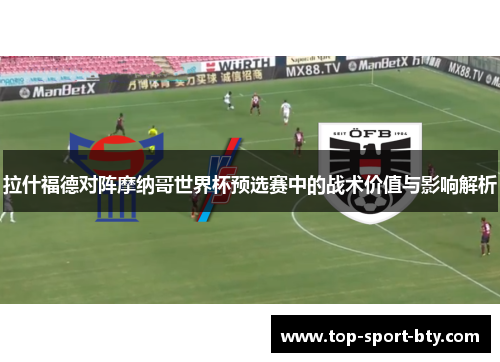 拉什福德对阵摩纳哥世界杯预选赛中的战术价值与影响解析 拉什福德对阵摩纳哥世界杯预选赛中的战术价值与影响解析