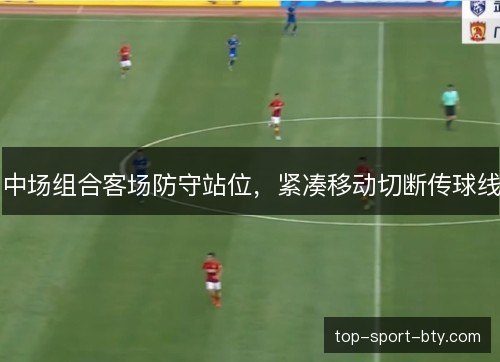 中场组合客场防守站位，紧凑移动切断传球线