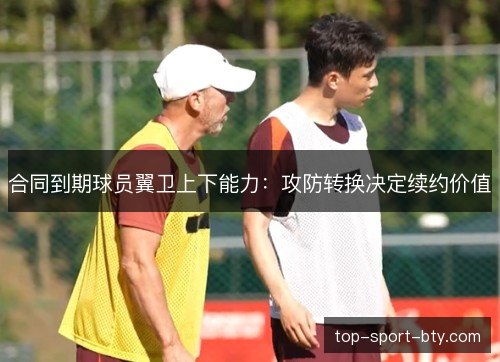 合同到期球员翼卫上下能力：攻防转换决定续约价值