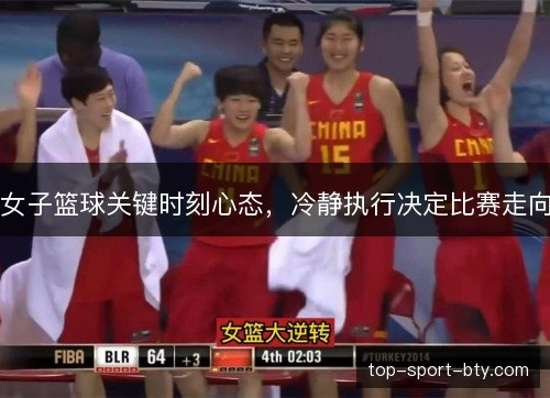 女子篮球关键时刻心态,冷静执行决定比赛走向 女子篮球关键时刻心态,冷静执行决定比赛走向