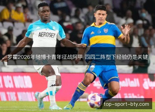 罗霍2026年随博卡青年征战阿甲 四四二阵型下经验仍是关键